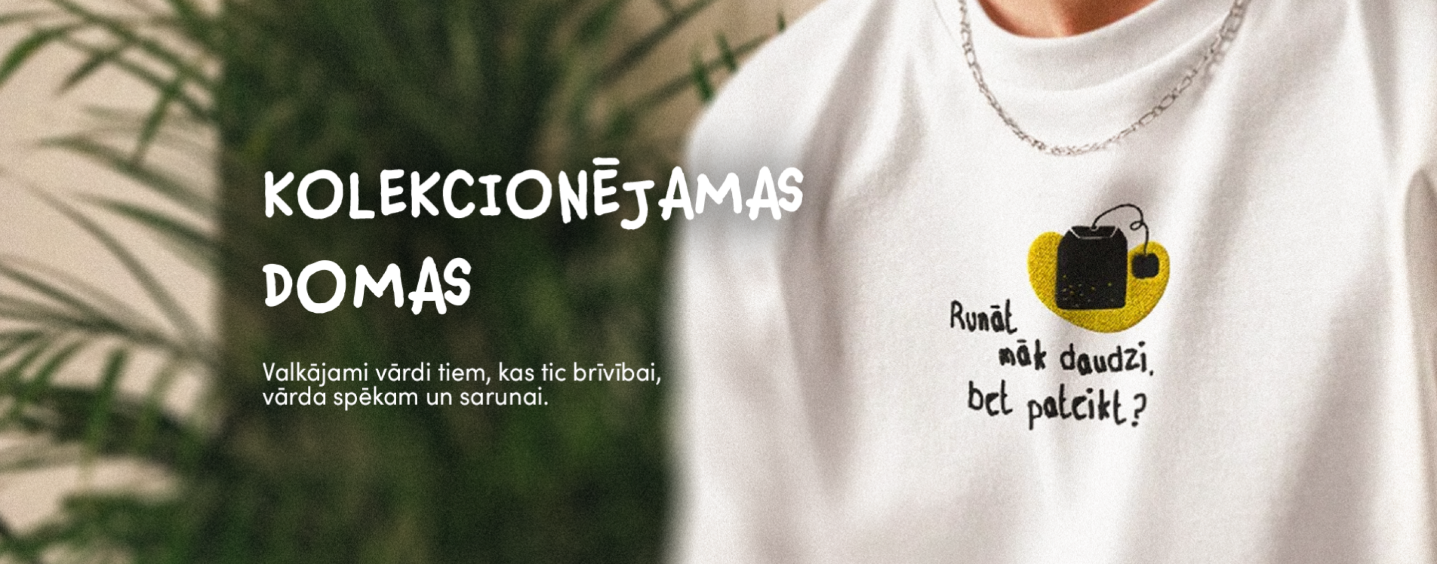 Teksts uz neskaidra zaļa fona rakstīts "KOLEKCIONĒJAMAS DOMAS". Zemāk teksts: "Valkājami vārdi tiem, kas tic brīvībai, vārda spēkam un sarunai." Daļēji redzams balts džemperis ar tējas maisiņa izšuvumu un tekstu "Runāt māk daudzi, bet pateikt?".