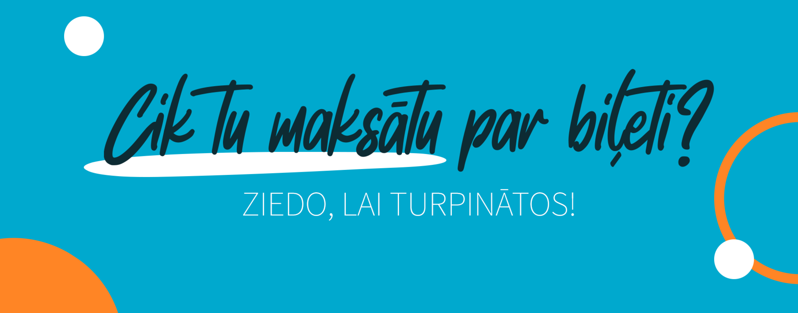 Zils fons ar tekstu : "Cik Tu maksātu par biļeti?" un "Ziedo, lai turpinātos!" Drosmīgs, izteiksmīgs fonts ar oranžiem un baltiem apļiem.